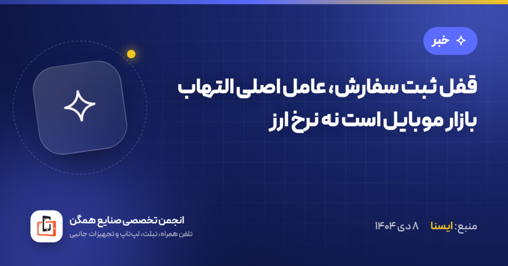 قفل ثبت سفارش، عامل اصلی التهاب بازار موبایل است نه نرخ ارز